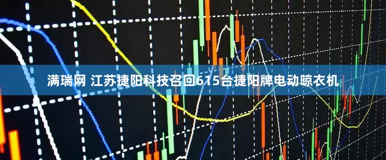 满瑞网 江苏捷阳科技召回615台捷阳牌电动晾衣机