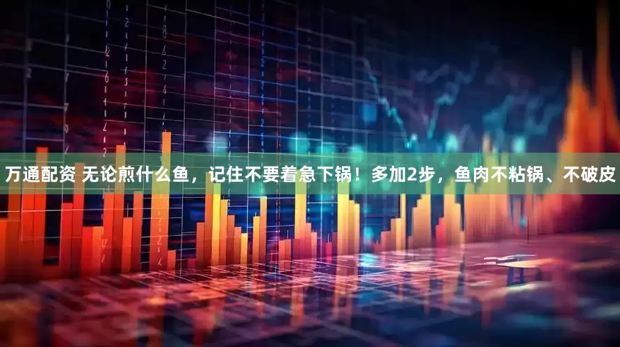 万通配资 无论煎什么鱼，记住不要着急下锅！多加2步，鱼肉不粘锅、不破皮