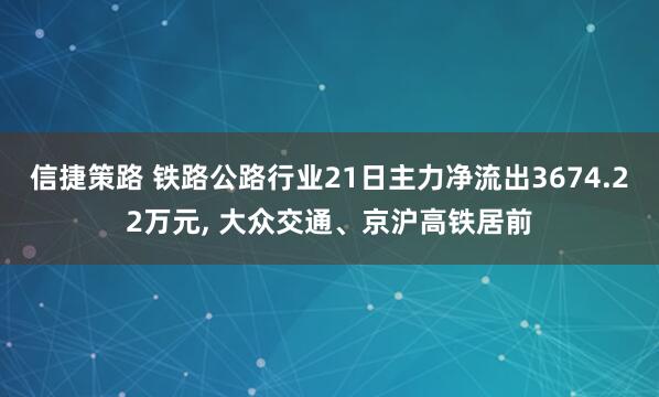 信捷策路 铁路公路行业21日主力净流出3674.22万元, 大众交通、京沪高铁居前