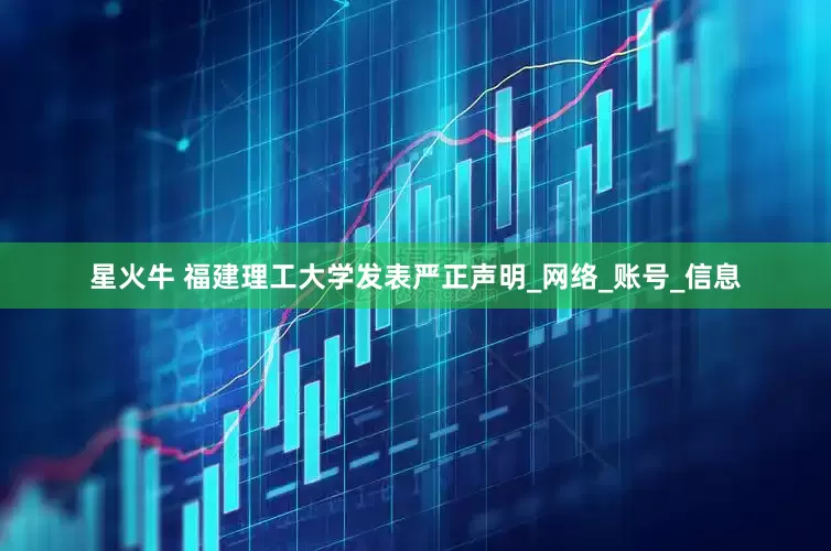 星火牛 福建理工大学发表严正声明_网络_账号_信息