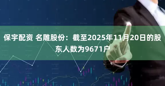 保宇配资 名雕股份：截至2025年11月20日的股东人数为9671户