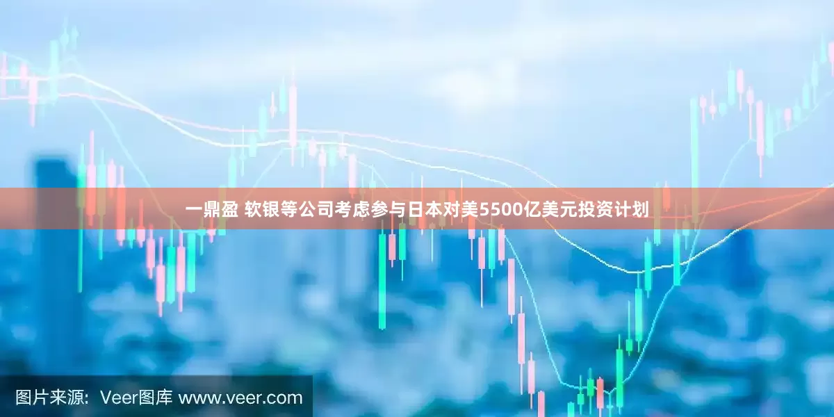 一鼎盈 软银等公司考虑参与日本对美5500亿美元投资计划