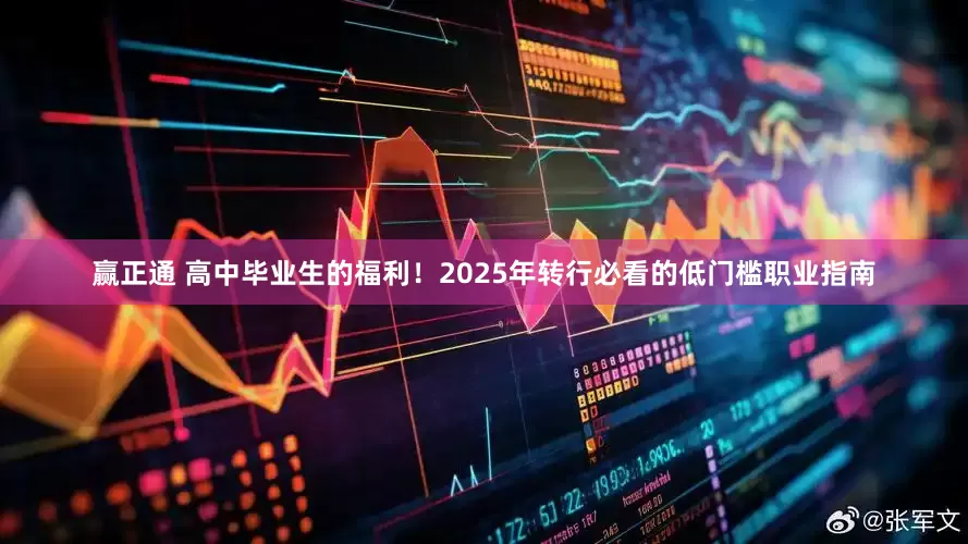 赢正通 高中毕业生的福利！2025年转行必看的低门槛职业指南